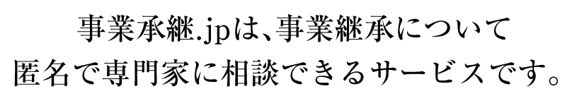 事業承継.jpは、事業継承について匿名で専門家に相談できるサービスです。